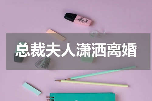 总裁夫人潇洒离婚