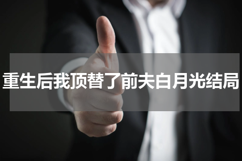 重生后我顶替了前夫白月光结局