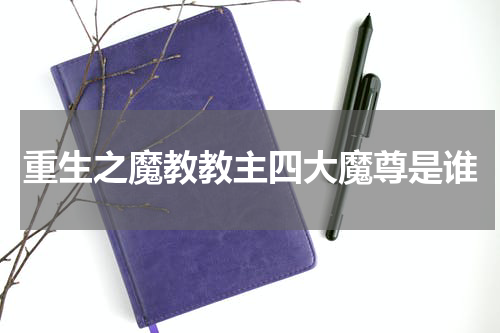 重生之魔教教主四大魔尊是谁