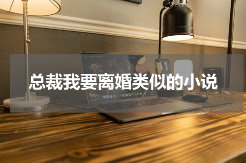 总裁我要离婚类似的小说