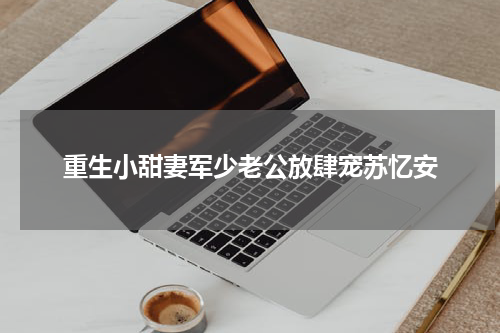 重生小甜妻军少老公放肆宠苏忆安