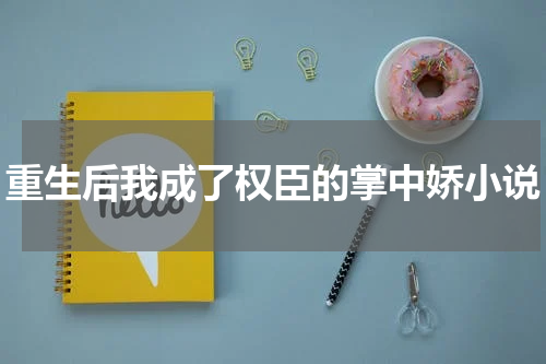 重生后我成了权臣的掌中娇小说