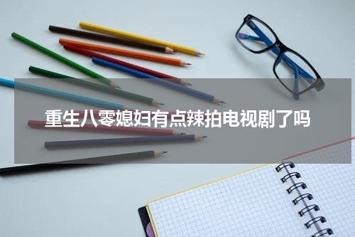 重生八零媳妇有点辣拍电视剧了吗