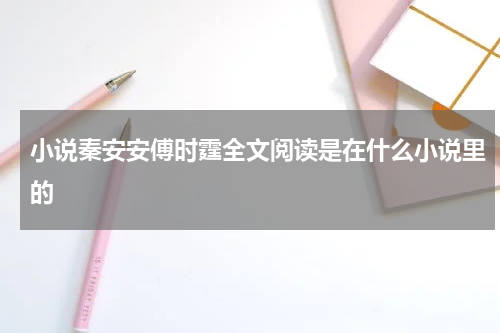 小说秦安安傅时霆全文阅读是在什么小说里的