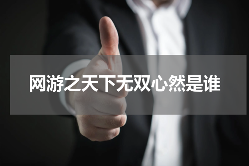 网游之天下无双心然是谁