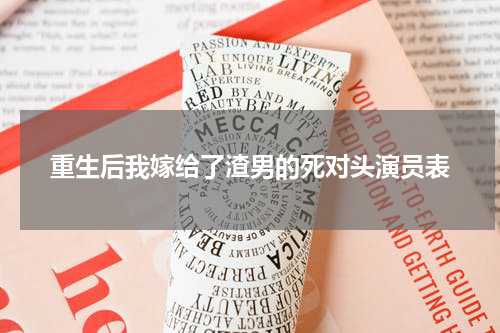 重生后我嫁给了渣男的死对头演员表