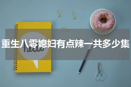 重生八零媳妇有点辣一共多少集