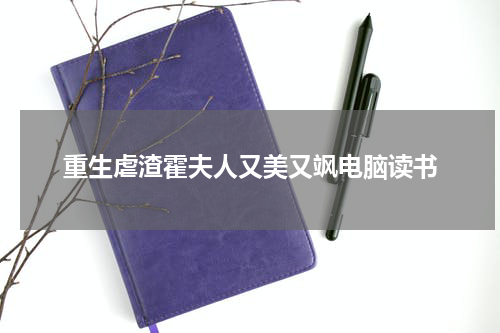 重生虐渣霍夫人又美又飒电脑读书