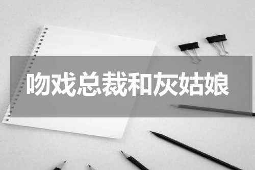 吻戏总裁和灰姑娘