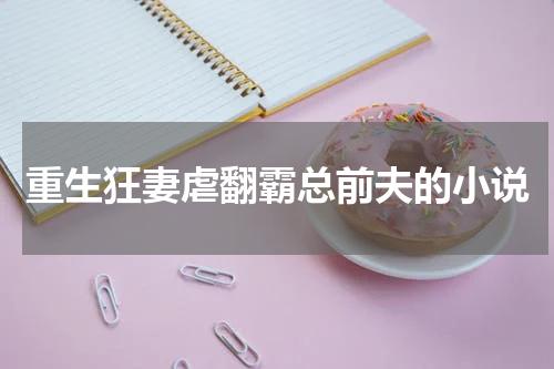 重生狂妻虐翻霸总前夫的小说
