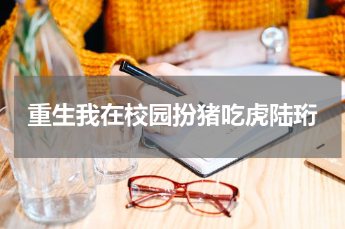 重生我在校园扮猪吃虎陆珩