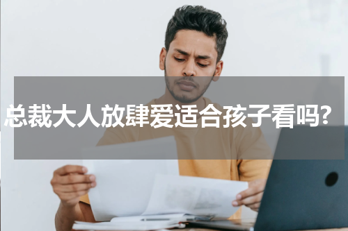 总裁大人放肆爱适合孩子看吗?