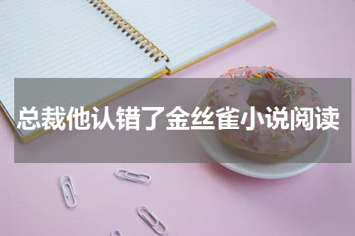 总裁他认错了金丝雀小说阅读