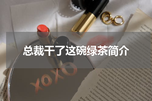 总裁干了这碗绿茶简介