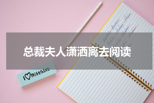 总裁夫人潇洒离去阅读