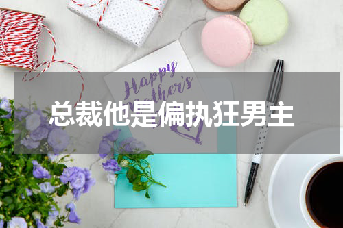 总裁他是偏执狂男主