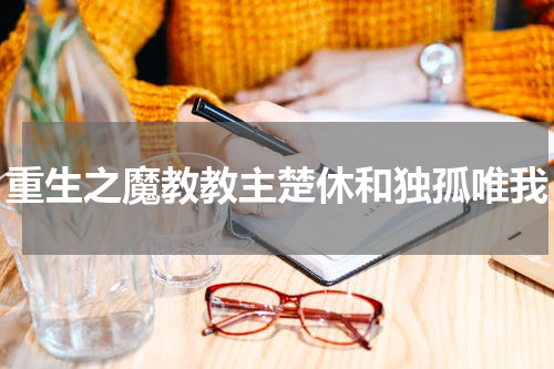 重生之魔教教主楚休和独孤唯我