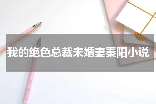 我的绝色总裁未婚妻秦阳小说