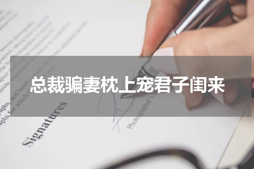 总裁骗妻枕上宠君子闺来