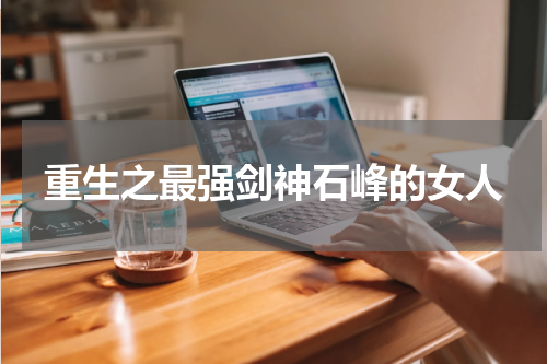 重生之最强剑神石峰的女人