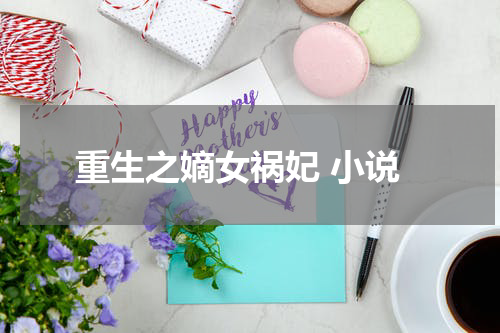 重生之嫡女祸妃 小说