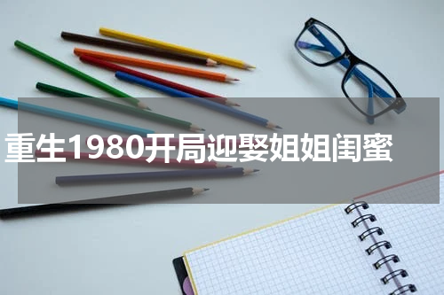 重生1980开局迎娶姐姐闺蜜
