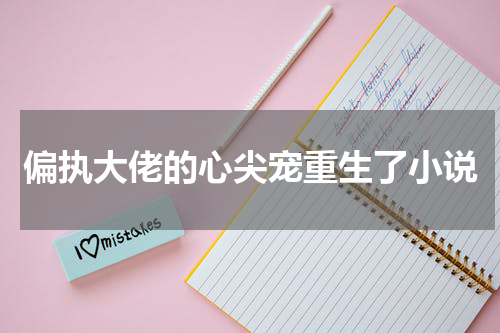 偏执大佬的心尖宠重生了小说
