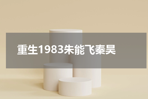 重生1983朱能飞秦昊