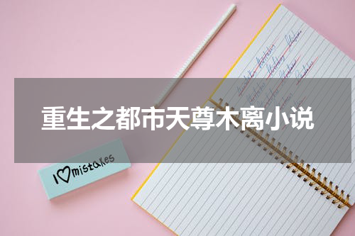 重生之都市天尊木离小说