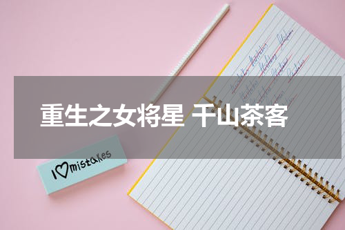 重生之女将星 千山茶客