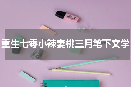 重生七零小辣妻桃三月笔下文学