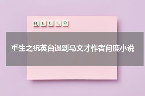 重生之祝英台遇到马文才作者问鹿小说