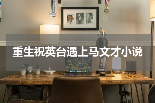 重生祝英台遇上马文才小说