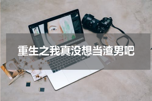 重生之我真没想当渣男吧