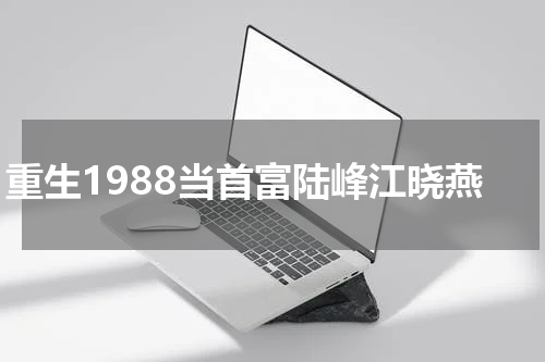 重生1988当首富陆峰江晓燕