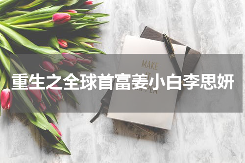 重生之全球首富姜小白李思妍
