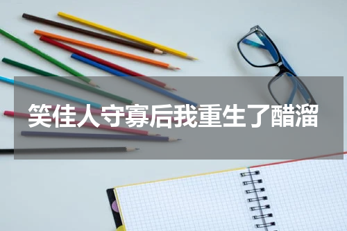 笑佳人守寡后我重生了醋溜