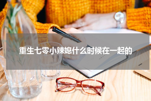 重生七零小辣媳什么时候在一起的