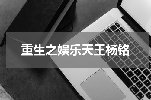 重生之娱乐天王杨铭