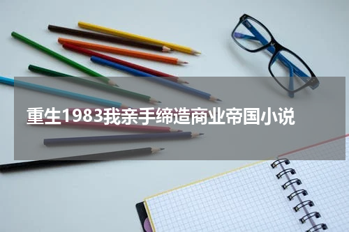 重生1983我亲手缔造商业帝国小说