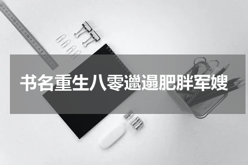 书名重生八零邋遢肥胖军嫂
