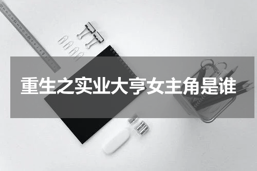 重生之实业大亨女主角是谁