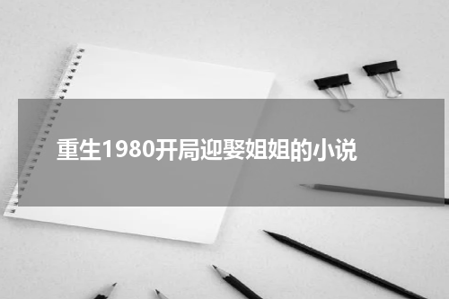 重生1980开局迎娶姐姐的小说