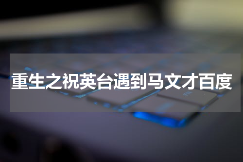 重生之祝英台遇到马文才百度