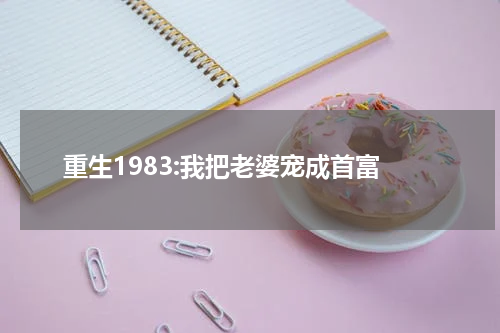 重生1983:我把老婆宠成首富