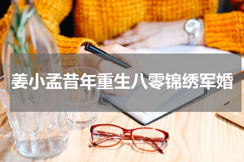 姜小孟昔年重生八零锦绣军婚