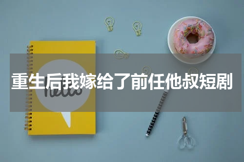 重生后我嫁给了前任他叔短剧