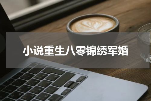 小说重生八零锦绣军婚