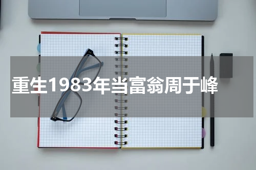 重生1983年当富翁周于峰