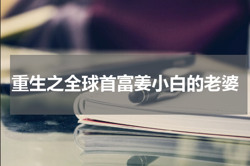 重生之全球首富姜小白的老婆